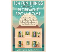 154 Fun Things To Do In Retirement From Home: Fun Hobbies, Adventures, and Cool Bucket List Ideas for the Elderly, Homebound, and Just Plain Anti-Social