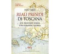 1557-1815. Reali Presidi di Toscana. Un piccolo stato, una grande storia