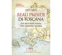 1557-1815. Reali Presidi di Toscana. Un piccolo stato, una grande storia