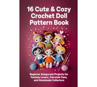 16 Cute & Cozy Crochet Doll Pattern Book.: Beginner Amigurumi Projects for Fantasy Lovers, Fairytale Fans, and Handmade Collectors