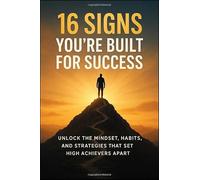 16 Signs You’re Built for Success: Unlock the Mindset, Habits, and Strategies: Discover the Traits That Separate the Extraordinary from the Ordinary and Build Lasting Success in Every Area of Life
