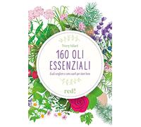 160 oli essenziali. Quali scegliere e come usarli per stare bene. Ediz. illustrata