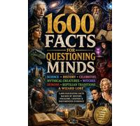 1600 Facts for Questioning Minds: Science • History • Celebrities • Mythical Creatures • Witches • Demons • Reptilians • Wizards