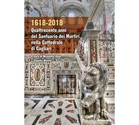 1618-2018. Quattrocento anni del santuario dei Martiri nella Cattedrale di Cagliari