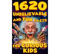 1620 Unbelievable and Fun Facts for Curious Kids: Science, History, Animals, Space & Everything In Between!