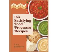 163 Satisfying Food Processor Recipes: A Food Processor Cookbook You'll Enjoy