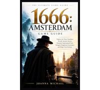 1666: Amsterdam Game Guide: Explore the Three Timelines, Decode Ancient Secrets, Outsmart Supernatural Foes, Navigate Dangerous Encounters, and Shape Your Journey