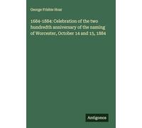 1684-1884: Celebration of the two hundredth anniversary of the naming of Worcester, October 14 and 15, 1884