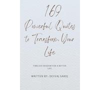 169 Powerful Quotes to Transform Your Life: The Ultimate Collection of Quotes for Motivation and Self-Improvement.