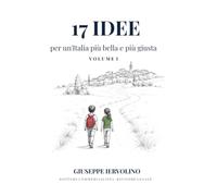 17 Idee per un'Italia più bella e più giusta - Vol. I: Manifesto Programmatico per l'Italia: Vol. 1