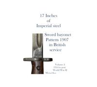 17 Inches of imperial Steel. Sword bayonet Pattern 1907 in British service.: Volume 2 1914 to post World War II