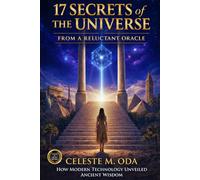 17 Secrets of the Universe From a Reluctant Oracle: How Modern Technology Unveiled Ancient Wisdom