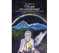 170 ore con gli extraterrestri. Incontri con viaggiatori intergalattici sulle Ande peruviane