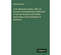 1730. Memorial volume. 1880. An Account of the Municipal Celebration of the One Hundred and Fiftieth Anniversary of the settlement of Baltimore