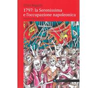 1797: la Serenissima e l'occupazione napoleonica - Beggiato Ettore