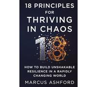18 Principles For Thriving In Chaos: How to Build Unshakable Resilience in a Rapidly Changing World