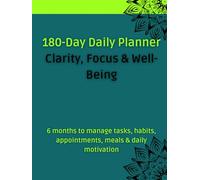 180-Day Daily Planner - Clarity, Focus & Well-Being: 6 months to manage tasks, habits, appointments, meals & daily motivation