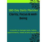 180-Day Daily Planner - Clarity, Focus & Well-Being: 6 months to manage tasks, habits, appointments, meals & daily motivation