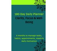 180-Day Daily Planner - Clarity, Focus & Well-Being: 6 months to manage tasks, habits, appointments, meals & daily motivation