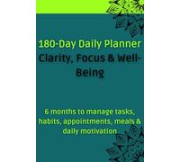 180-Day Daily Planner - Clarity, Focus & Well-Being: 6 months to manage tasks, habits, appointments, meals & daily motivation