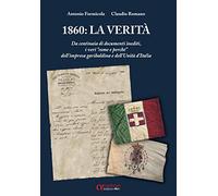 1860: la verità. Da centinaia di documenti inediti, i «veri come e perché» dell’impresa garibaldina e dell’Unità d’Italia