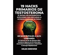 19 Hacks Primarios de Testosterona - El Sistema Sin Suplementos Ni Inyecciones para Restaurar la Potencia Masculina de Forma Natural: De Bajo Impulso ... de 35 Años para Aumentar la Testostero