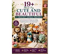 19+ Must-Try Cute and Beautiful Crochet Animal Friends.: Learn Professional Techniques for Crafting Cute Animal Characters with Realistic Details, Perfect Proportions, and Lasting Charm