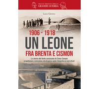Luca Girotto - 1906-1918. Un Leone Fra Brenta E Cismon. La Storia Del Forte Cor