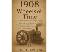 1908: Wheels of Time - The Year of Accelerating Change: Exploring the Confluence of Technological Breakthroughs, Scientific Discoveries, and Social Transformations