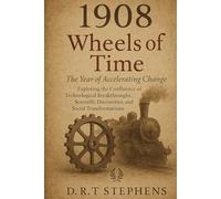 1908: Wheels of Time - The Year of Accelerating Change: Exploring the Confluence of Technological Breakthroughs, Scientific Discoveries, and Social Transformations
