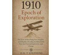 1910: Epoch of Exploration - The Year of Reaching New Heights and Depths: Decoding the Remarkable Year that Fostered Exploration, Innovation, and Change