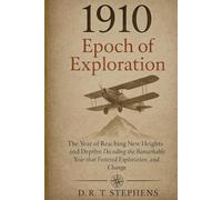 1910: Epoch of Exploration - The Year of Reaching New Heights and Depths: Decoding the Remarkable Year that Fostered Exploration, Innovation, and Change