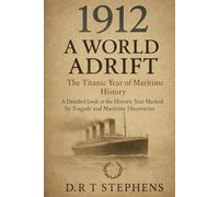 1912: A World Adrift - The Titanic Year of Maritime History: A Detailed Look at the Historic Year Marked by Tragedy and Maritime Discoveries