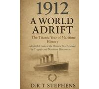 1912: A World Adrift - The Titanic Year of Maritime History: A Detailed Look at the Historic Year Marked by Tragedy and Maritime Discoveries