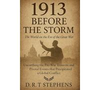 1913: Before the Storm - The World on the Eve of the Great War: Unearthing the Pre-War Tensions and Pivotal Events that Precipitated a Global Conflict