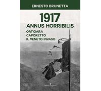 1917 Annus horribilis. Ortigara, Caporetto, il Veneto invaso