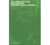 1917. L’anno della crisi. Aspetti militari, economico-sociali, nazionali