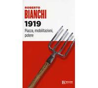 1919. Piazza, mobilitazioni, potere - Bianchi Roberto