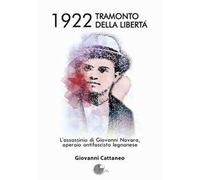 1922 tramonto della libertà. L'assassinio di Giovanni Novara, operaio antifascista legnanese