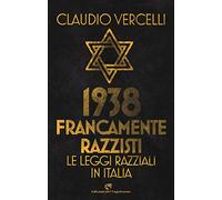1938. Francamente razzisti. Le leggi razziali in Italia