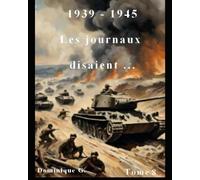 1939 - 1945 Les journaux disaient ...