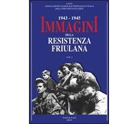 1943-1945. Immagini della resistenza friuliana-Aviani & Aviani editori 2010
