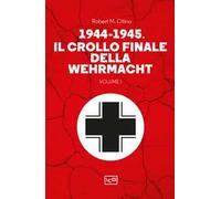 1944-1945: il crollo finale della Wehramcht. Vol. 1