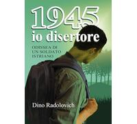 1945 Io Disertore. Odissea Di Un Soldato Istriano - - 2024