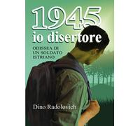 1945 io disertore. Odissea di un soldato istriano - [EBS Print]