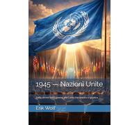1945 - Nazioni Unite: Dalle rovine della guerra alla Carta che ancora ci giudica