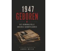 1947 geboren - Die Kriminalfälle unseres Geburtsjahres: Ein True-Crime Jahrgangsbuch