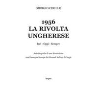 1956 la rivolta ungherese. Ieri, oggi, sempre. Autobiografia di una rivoluzione. Con rassegna stampa dei giornali italiani del 1956. Nuova ediz.