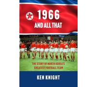 1966 AND ALL THAT: THE STORY OF NORTH KOREA’S GREATEST FOOTBALL TEAM
