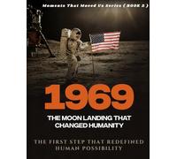 1969. ( Moments That Moved Us BOOK 2 ): The Moon Landing That Changed Humanity. The First Step That Redefined Human Possibility